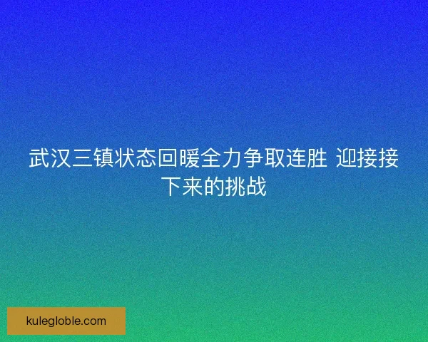 武汉三镇状态回暖全力争取连胜 迎接接下来的挑战